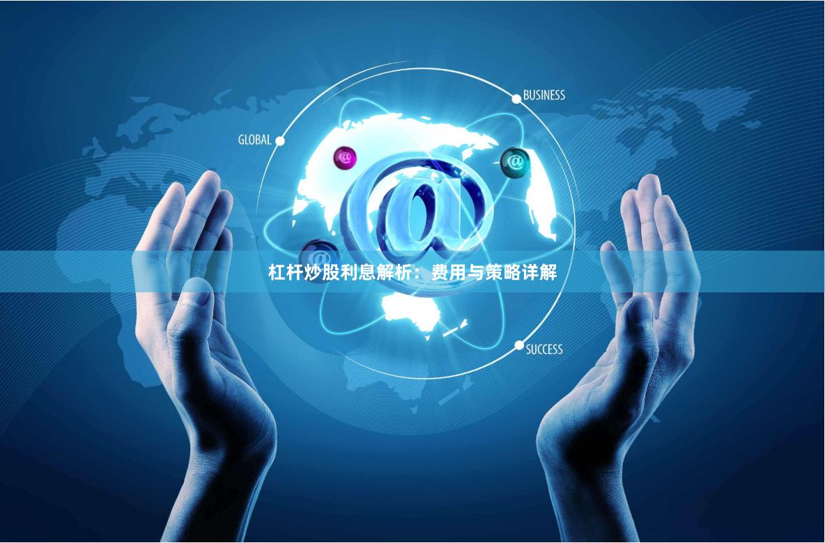 杠杆炒股利息解析：费用与策略详解