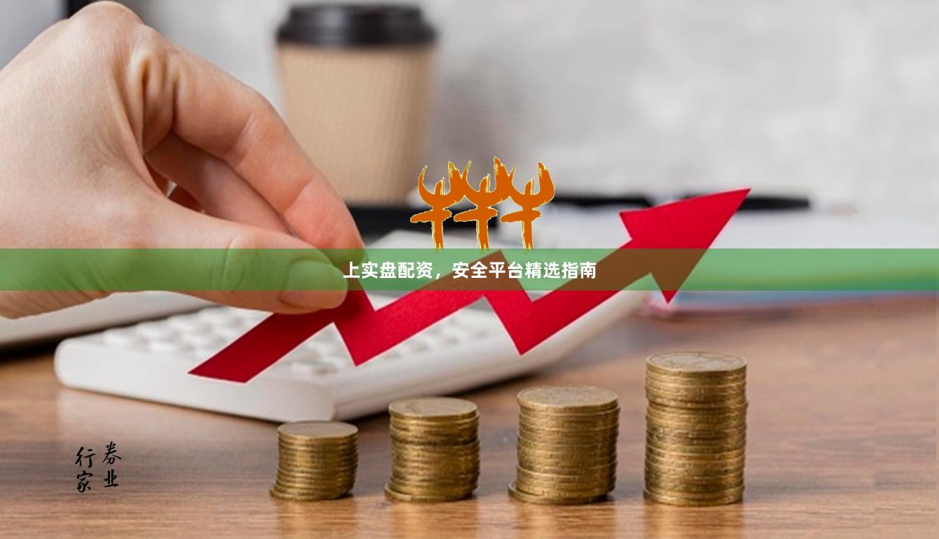 上实盘配资，安全平台精选指南