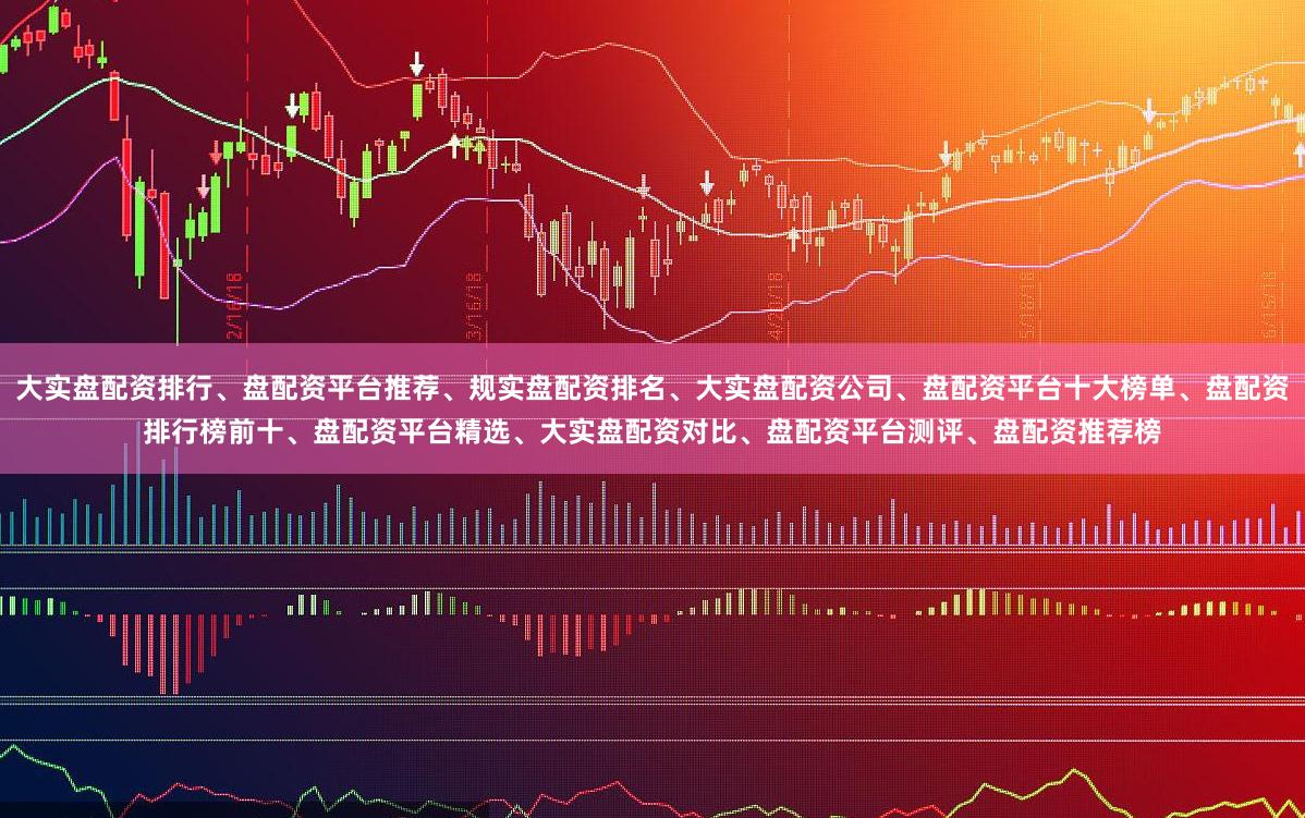 大实盘配资排行、盘配资平台推荐、规实盘配资排名、大实盘配资公司、盘配资平台十大榜单、盘配资排行榜前十、盘配资平台精选、大实盘配资对比、盘配资平台测评、盘配资推荐榜