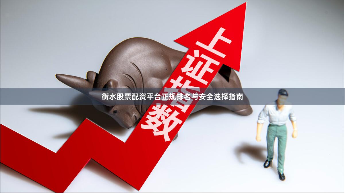 衡水股票配资平台正规排名与安全选择指南