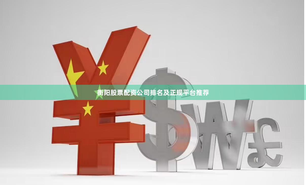 衡阳股票配资公司排名及正规平台推荐