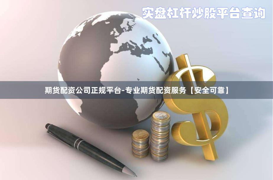 期货配资公司正规平台-专业期货配资服务【安全可靠】