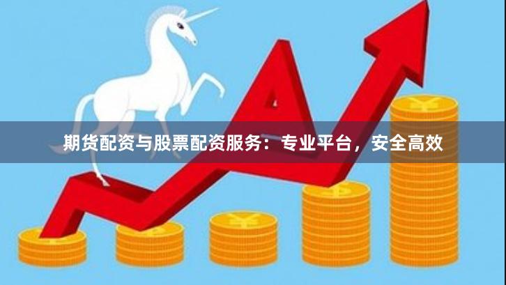 期货配资与股票配资服务：专业平台，安全高效