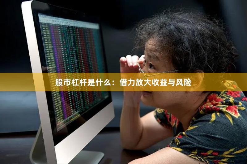 股市杠杆是什么:借力放大收益与风险
