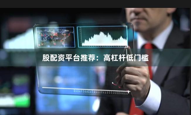 股配资平台推荐：高杠杆低门槛