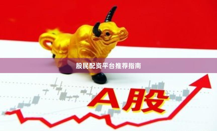 股民配资平台推荐指南