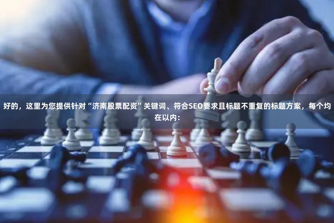 好的，这里为您提供针对“济南股票配资”关键词、符合SEO要求且标题不重复的标题方案，每个均在以内：