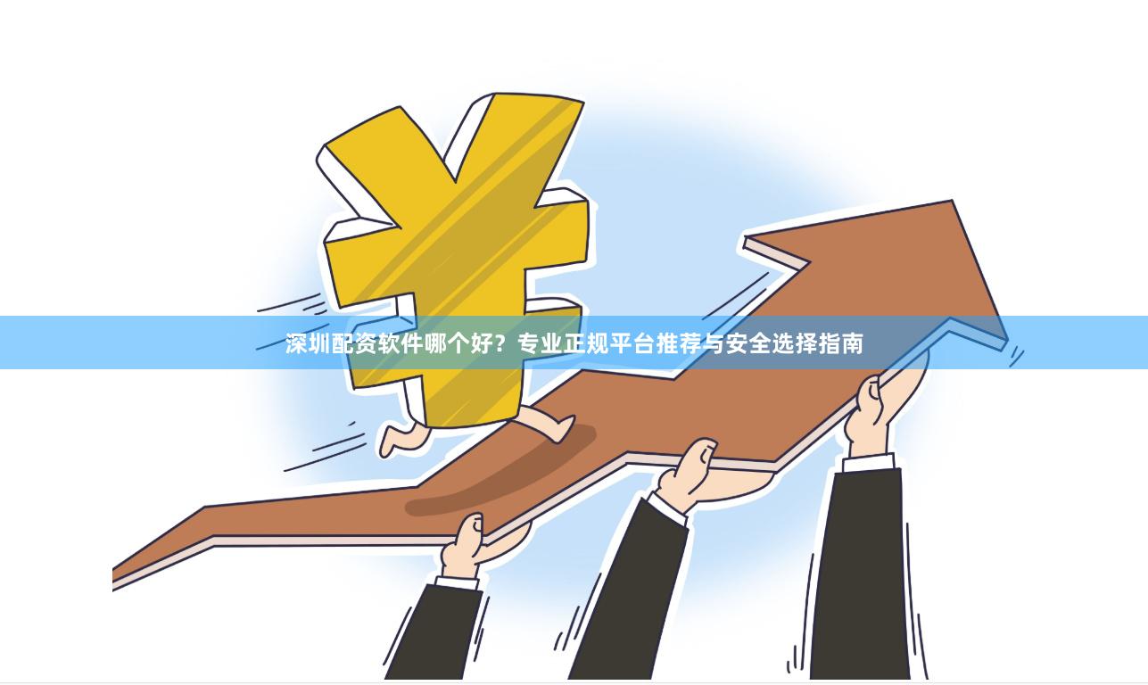 深圳配资软件哪个好？专业正规平台推荐与安全选择指南