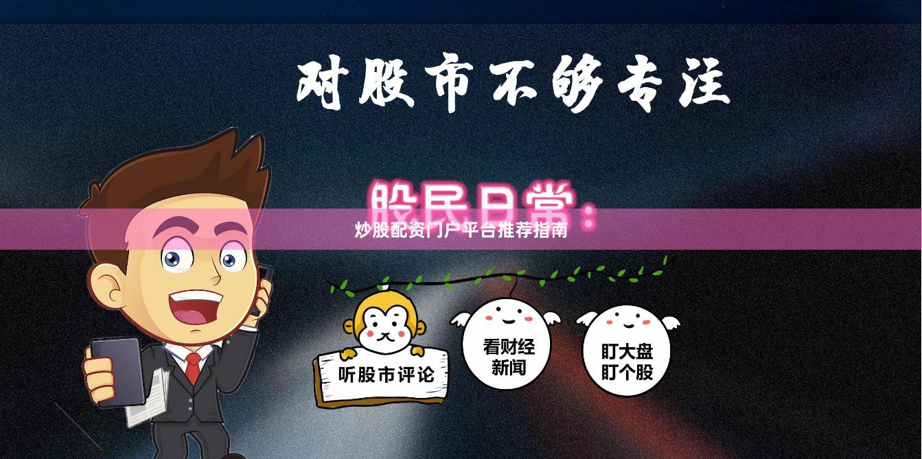 炒股配资门户平台推荐指南