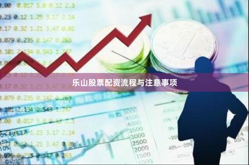 乐山股票配资流程与注意事项