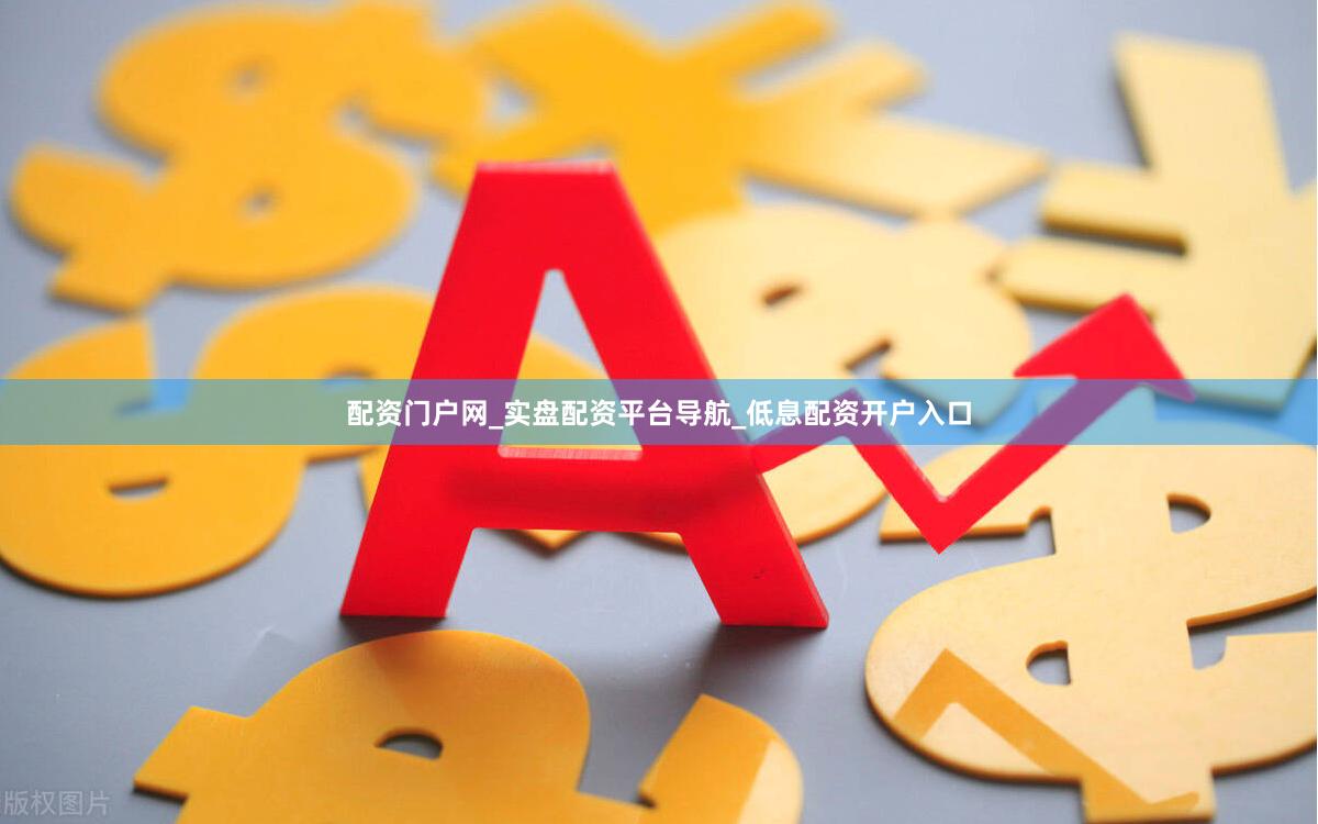 配资门户网_实盘配资平台导航_低息配资开户入口