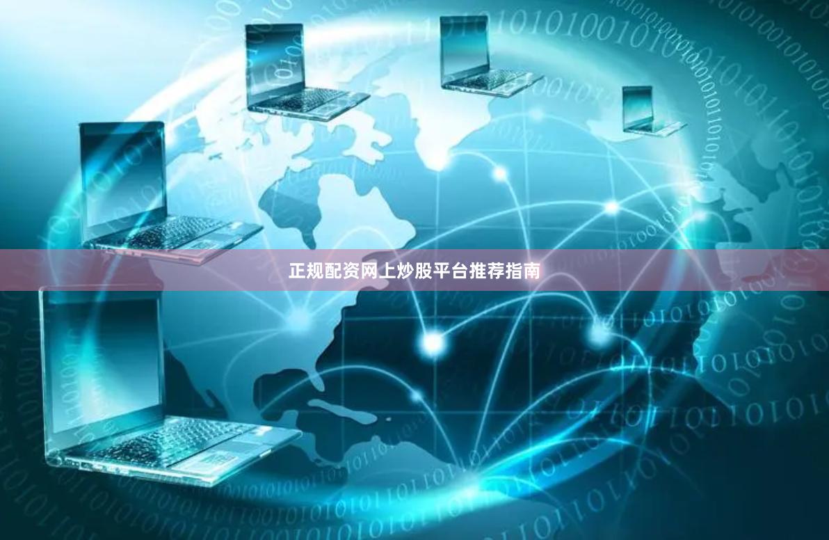 正规配资网上炒股平台推荐指南