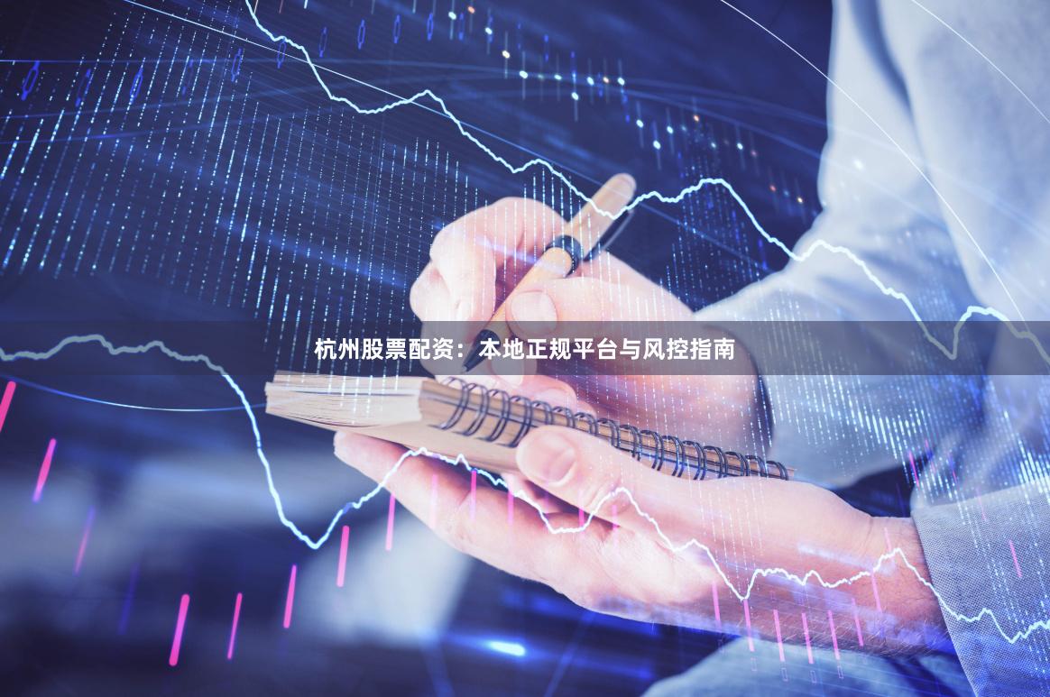 杭州股票配资：本地正规平台与风控指南